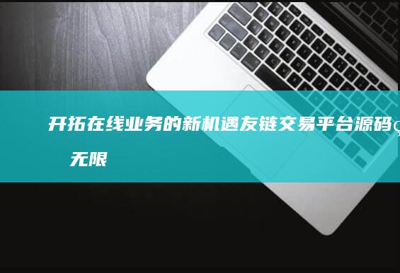 开拓在线业务的新机遇：友链交易平台源码的无限潜力