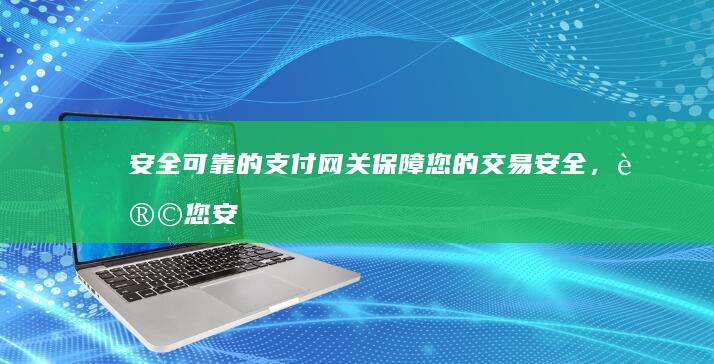 安全可靠的支付网关：保障您的交易安全，让您安心购物